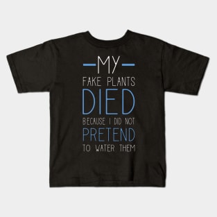 My Fake Plants Died Because I Did Not Pretend To Water Them Kids T-Shirt